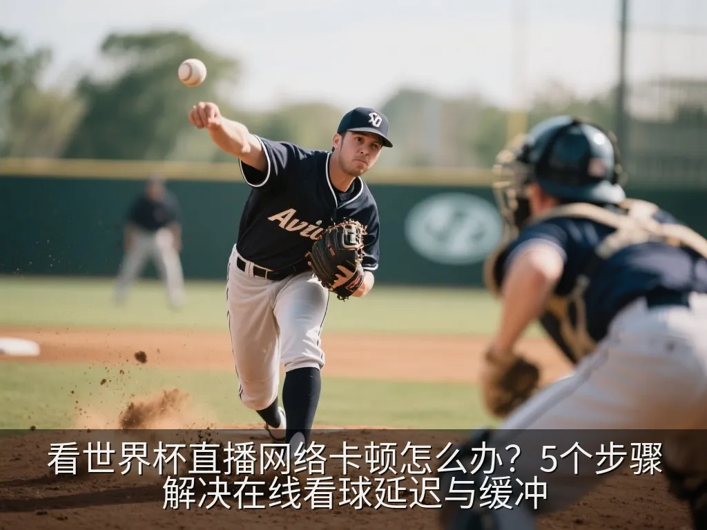 看世界杯直播网络卡顿怎么办？5个步骤解决在线看球延迟与缓冲